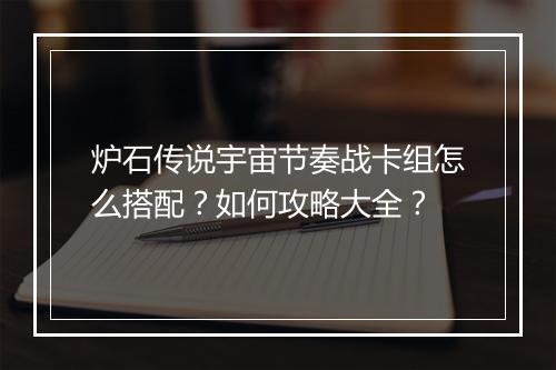 炉石传说宇宙节奏战卡组怎么搭配？如何攻略大全？