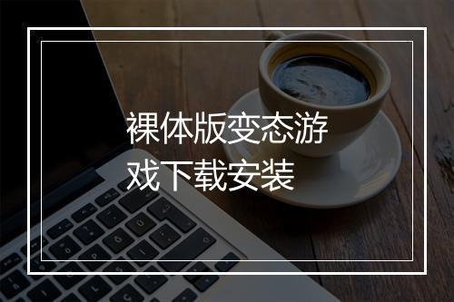 裸体版变态游戏下载安装