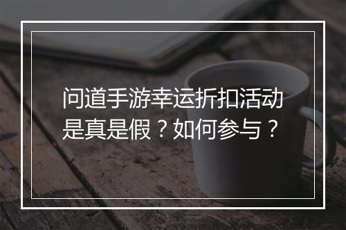 问道手游幸运折扣活动是真是假?如何参与?