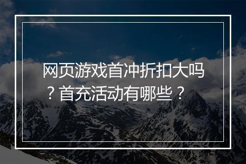 网页游戏首冲折扣大吗?首充活动有哪些?