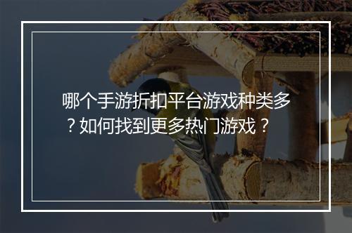 哪个手游折扣平台游戏种类多?如何找到更多热门游戏?