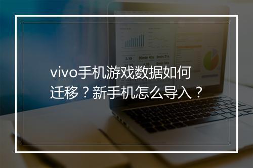 vivo手机游戏数据如何迁移？新手机怎么导入？