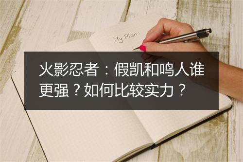 火影忍者：假凯和鸣人谁更强？如何比较实力？