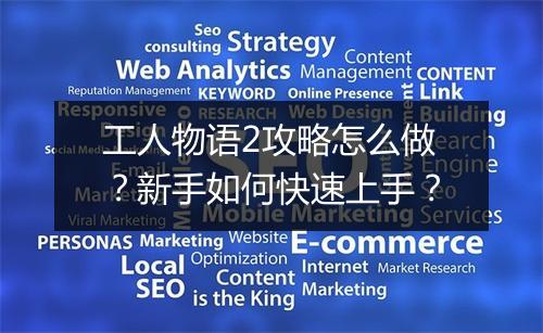 工人物语2攻略怎么做?新手如何快速上手?