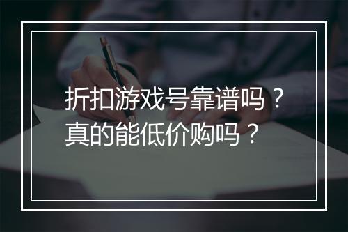 折扣游戏号靠谱吗?真的能低价购吗?