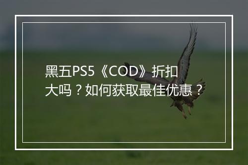 黑五PS5《COD》折扣大吗？如何获取最佳优惠？