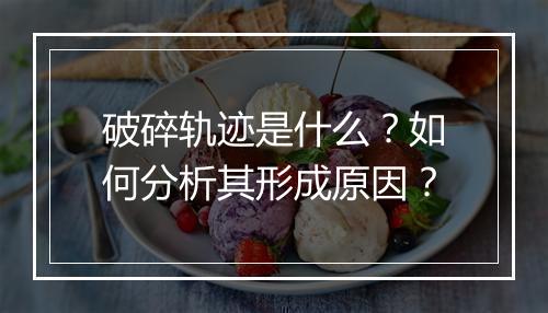 破碎轨迹是什么？如何分析其形成原因？