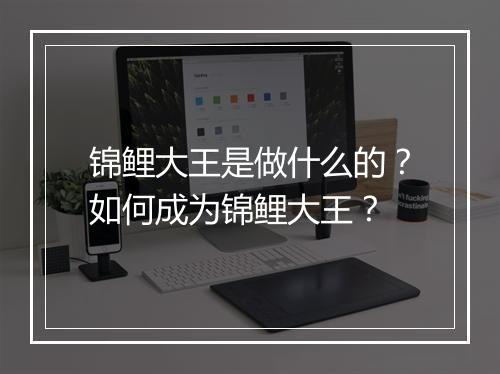 锦鲤大王是做什么的?如何成为锦鲤大王?