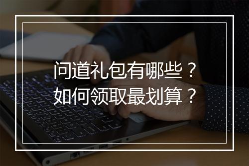 问道礼包有哪些?如何领取最划算?