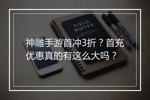 神雕手游首冲3折?首充优惠真的有这么大吗?
