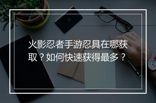 火影忍者手游忍具在哪获取？如何快速获得最多？
