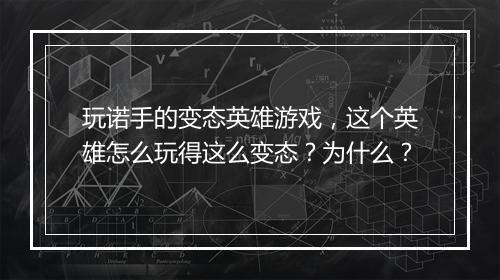 玩诺手的变态英雄游戏，这个英雄怎么玩得这么变态？为什么？