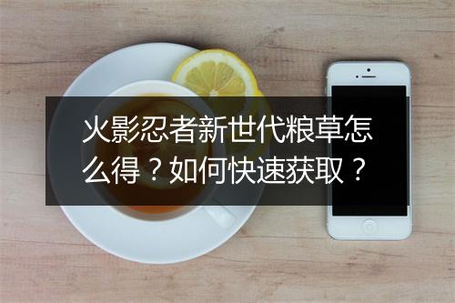 火影忍者新世代粮草怎么得？如何快速获取？