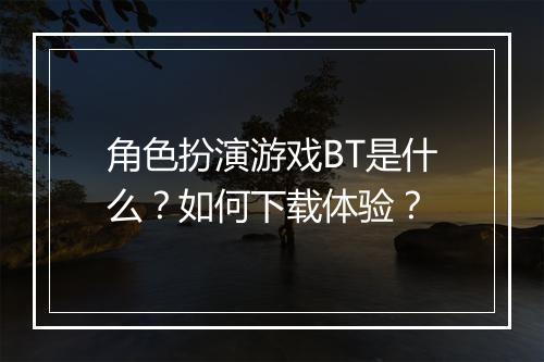 角色扮演游戏BT是什么?如何下载体验?