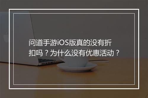 问道手游iOS版真的没有折扣吗?为什么没有优惠活动?