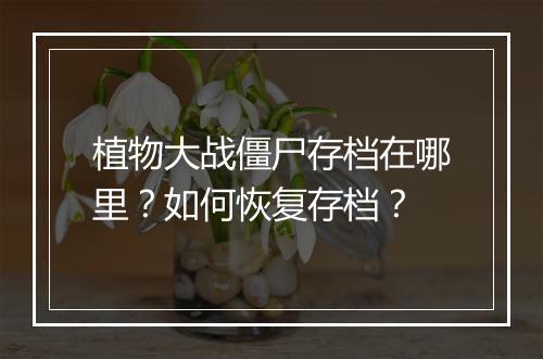 植物大战僵尸存档在哪里？如何恢复存档？