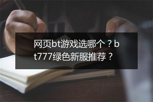 网页bt游戏选哪个?bt777绿色新服推荐?