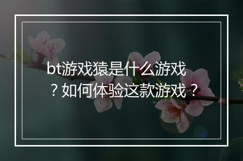 bt游戏猿是什么游戏？如何体验这款游戏？