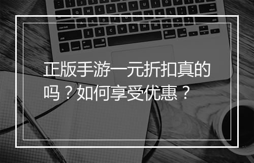 正版手游一元折扣真的吗？如何享受优惠？