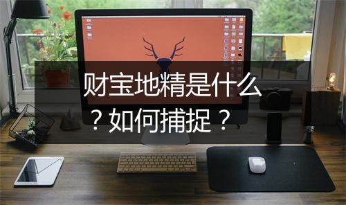 财宝地精是什么?如何捕捉?