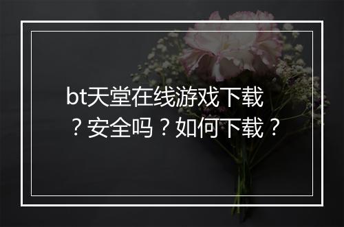 bt天堂在线游戏下载？安全吗？如何下载？