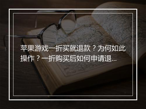 苹果游戏一折买就退款?为何如此操作?一折购买后如何申请退款?