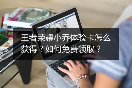 王者荣耀小乔体验卡怎么获得？如何免费领取？