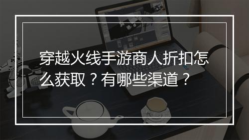 穿越火线手游商人折扣怎么获取?有哪些渠道?