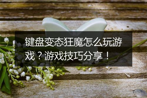 键盘变态狂魔怎么玩游戏?游戏技巧分享!