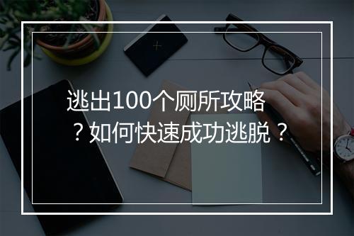 逃出100个厕所攻略？如何快速成功逃脱？