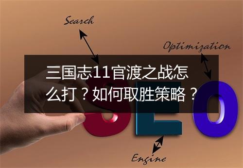 三国志11官渡之战怎么打？如何取胜策略？