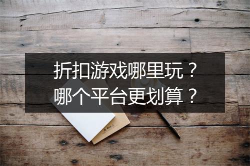 折扣游戏哪里玩?哪个平台更划算?