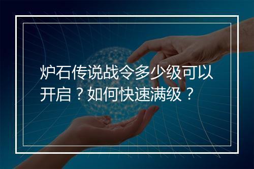 炉石传说战令多少级可以开启？如何快速满级？