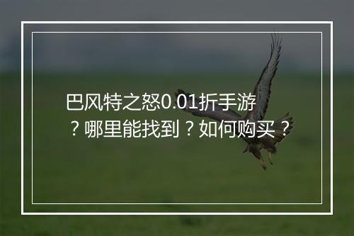 巴风特之怒0.01折手游？哪里能找到？如何购买？