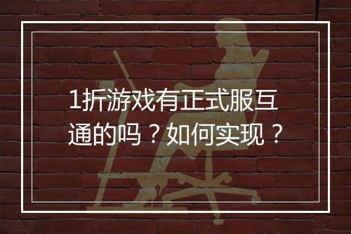 1折游戏有正式服互通的吗?如何实现?