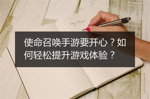 使命召唤手游要开心？如何轻松提升游戏体验？