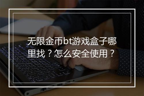 无限金币bt游戏盒子哪里找？怎么安全使用？