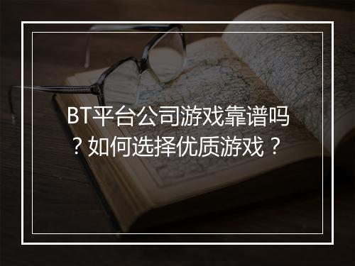 BT平台公司游戏靠谱吗？如何选择优质游戏？