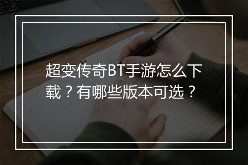 超变传奇BT手游怎么下载？有哪些版本可选？