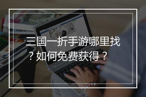 三国一折手游哪里找？如何免费获得？