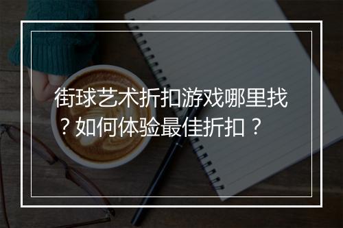 街球艺术折扣游戏哪里找?如何体验最佳折扣?