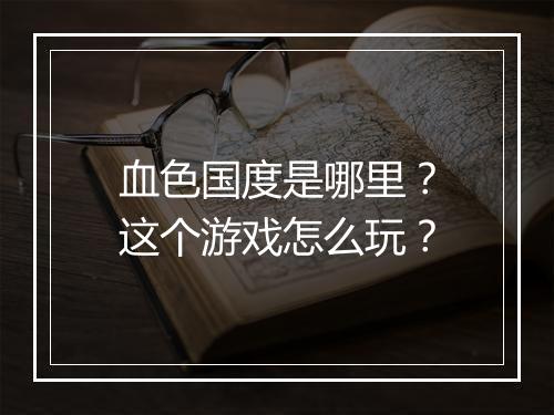 血色国度是哪里?这个游戏怎么玩?