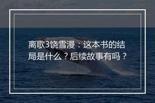 离歌3饶雪漫：这本书的结局是什么？后续故事有吗？