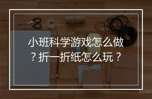 小班科学游戏怎么做?折一折纸怎么玩?