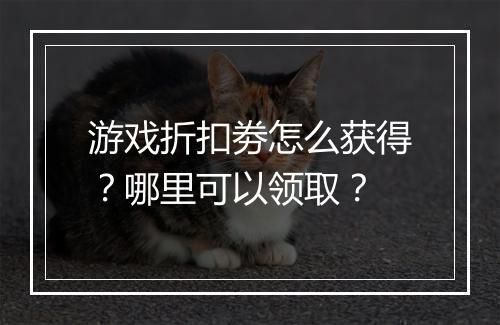 游戏折扣劵怎么获得？哪里可以领取？