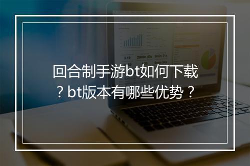 回合制手游bt如何下载?bt版本有哪些优势?