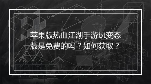 苹果版热血江湖手游bt变态版是免费的吗?如何获取?