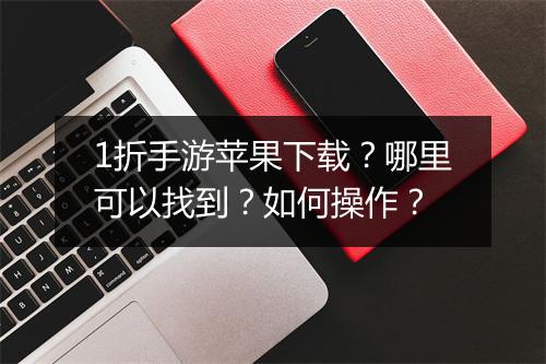 1折手游苹果下载?哪里可以找到?如何操作?