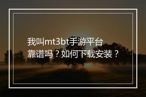 我叫mt3bt手游平台靠谱吗？如何下载安装？