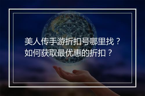 美人传手游折扣号哪里找？如何获取最优惠的折扣？